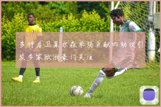 多特后卫莱尔森单场贡献四助攻引发多家欧洲豪门关注