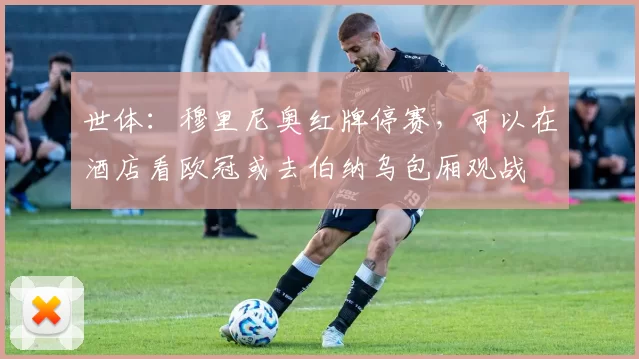 世体：穆里尼奥红牌停赛，可以在酒店看欧冠或去伯纳乌包厢观战