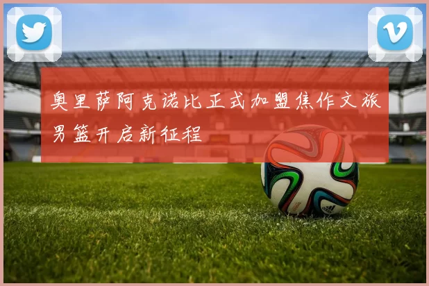 奥里萨阿克诺比正式加盟焦作文旅男篮开启新征程