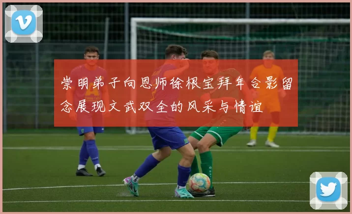 崇明弟子向恩师徐根宝拜年合影留念展现文武双全的风采与情谊