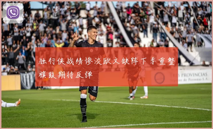 独行侠战绩惨淡欧文缺阵下季重整旗鼓期待反弹