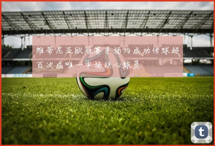 维蒂尼亚欧冠赛季场均成功传球超百次成唯一中场核心球员