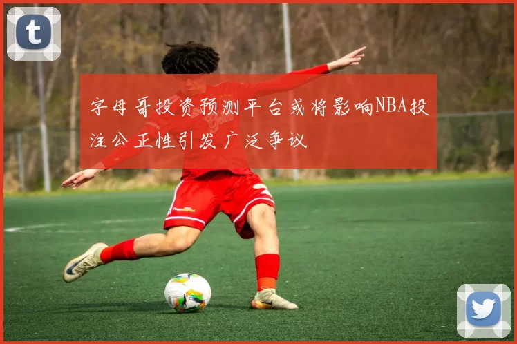 字母哥投资预测平台或将影响NBA投注公正性引发广泛争议