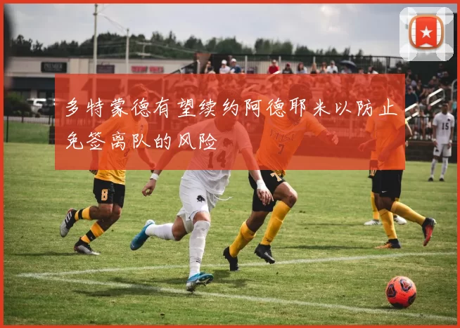 多特蒙德有望续约阿德耶米以防止免签离队的风险