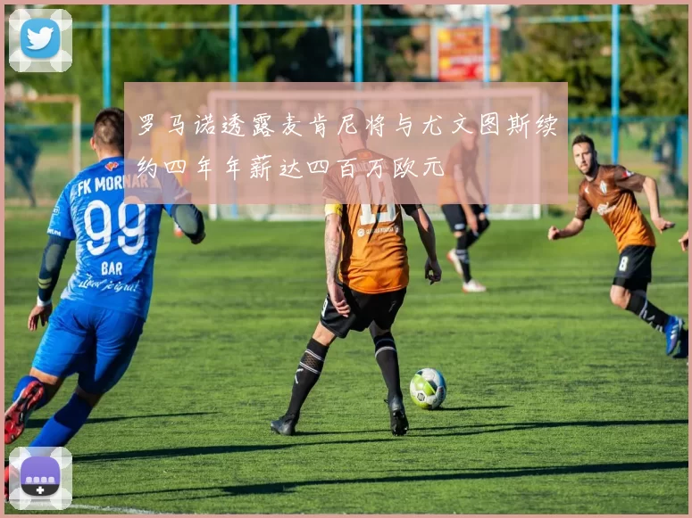 罗马诺透露麦肯尼将与尤文图斯续约四年年薪达四百万欧元