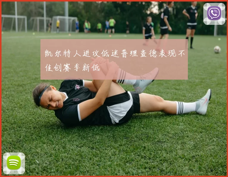 凯尔特人进攻低迷普理查德表现不佳创赛季新低