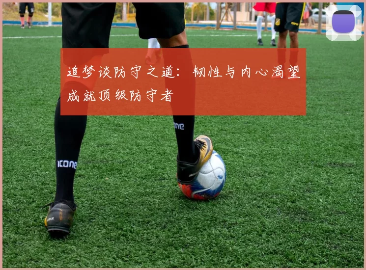 追梦谈防守之道：韧性与内心渴望成就顶级防守者