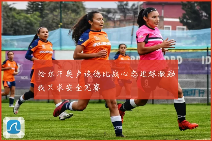 恰尔汗奥卢谈德比战心态进球激励我只求安全完赛